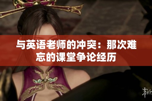 与英语老师的冲突：那次难忘的课堂争论经历