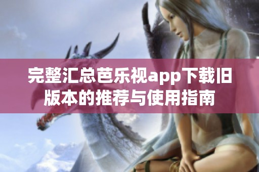 完整汇总芭乐视app下载旧版本的推荐与使用指南
