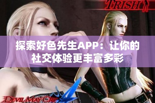 探索好色先生APP：让你的社交体验更丰富多彩