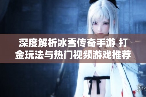 深度解析冰雪传奇手游 打金玩法与热门视频游戏推荐