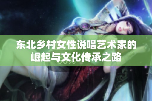 东北乡村女性说唱艺术家的崛起与文化传承之路