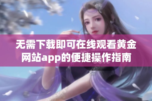 无需下载即可在线观看黄金网站app的便捷操作指南