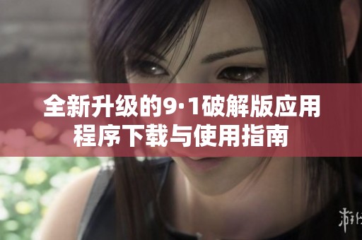 全新升级的9·1破解版应用程序下载与使用指南