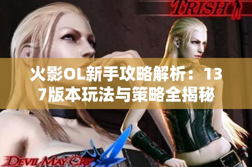 火影OL新手攻略解析：137版本玩法与策略全揭秘