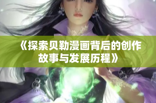 《探索贝勒漫画背后的创作故事与发展历程》