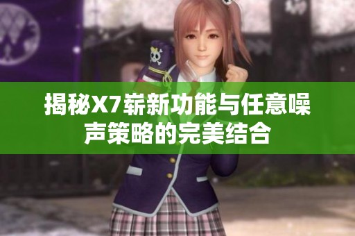 揭秘X7崭新功能与任意噪声策略的完美结合