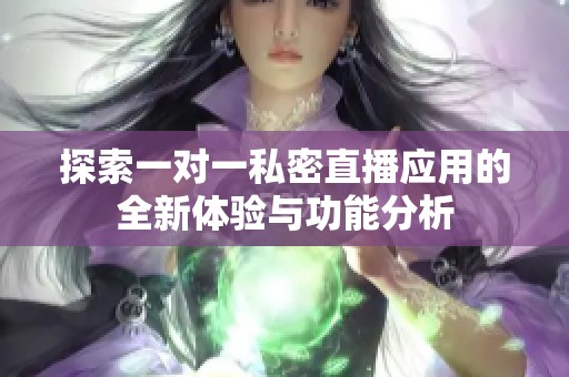 探索一对一私密直播应用的全新体验与功能分析