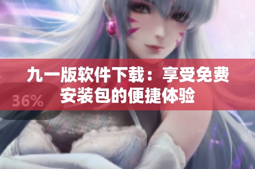 九一版软件下载：享受免费安装包的便捷体验