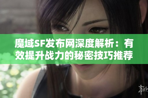 魔域SF发布网深度解析：有效提升战力的秘密技巧推荐