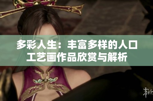 多彩人生：丰富多样的人口工艺画作品欣赏与解析