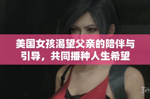 美国女孩渴望父亲的陪伴与引导，共同播种人生希望