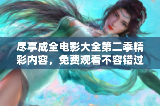 尽享成全电影大全第二季精彩内容，免费观看不容错过！