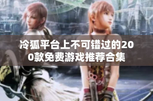 冷狐平台上不可错过的200款免费游戏推荐合集