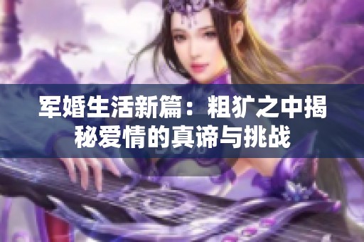 军婚生活新篇：粗犷之中揭秘爱情的真谛与挑战
