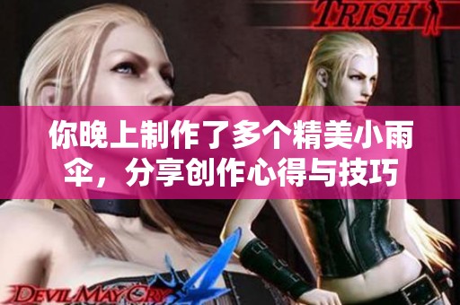 你晚上制作了多个精美小雨伞，分享创作心得与技巧