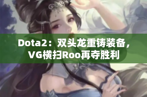 Dota2：双头龙重铸装备，VG横扫Roo再夺胜利
