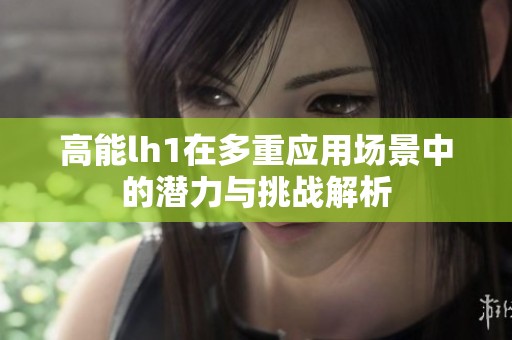 高能lh1在多重应用场景中的潜力与挑战解析