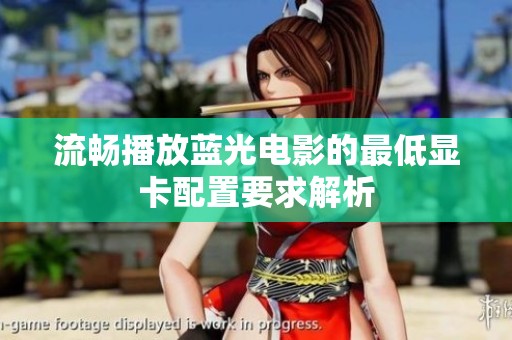 流畅播放蓝光电影的最低显卡配置要求解析