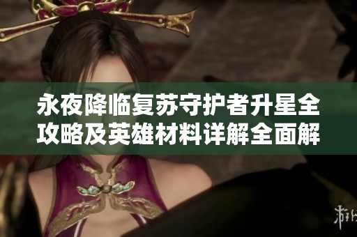 永夜降临复苏守护者升星全攻略及英雄材料详解全面解析