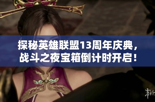 探秘英雄联盟13周年庆典，战斗之夜宝箱倒计时开启！