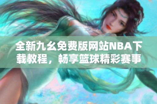 全新九幺免费版网站NBA下载教程，畅享篮球精彩赛事