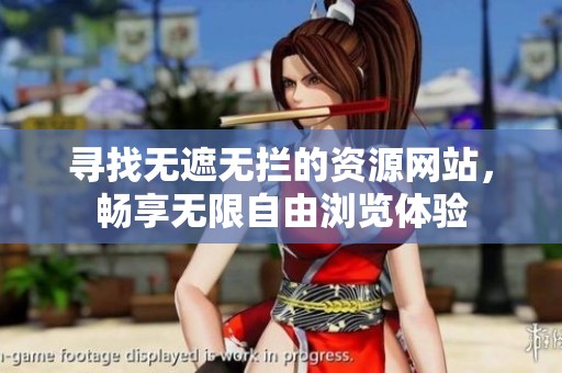 寻找无遮无拦的资源网站，畅享无限自由浏览体验