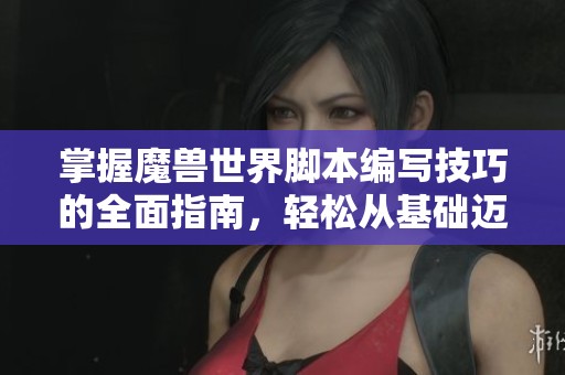 掌握魔兽世界脚本编写技巧的全面指南，轻松从基础迈向进阶