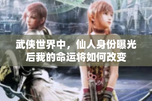 武侠世界中，仙人身份曝光后我的命运将如何改变