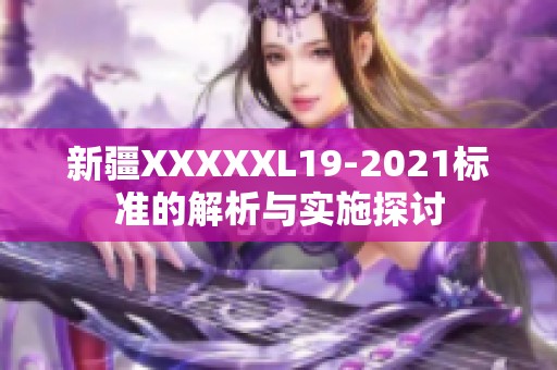 新疆XXXXXL19-2021标准的解析与实施探讨