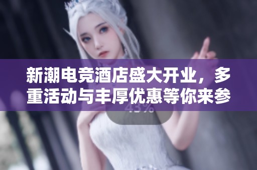 新潮电竞酒店盛大开业，多重活动与丰厚优惠等你来参与！