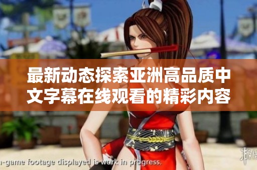 最新动态探索亚洲高品质中文字幕在线观看的精彩内容与体验