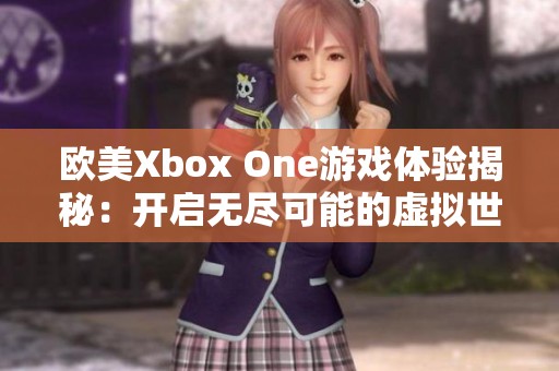 欧美Xbox One游戏体验揭秘：开启无尽可能的虚拟世界