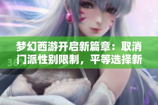 梦幻西游开启新篇章：取消门派性别限制，平等选择新时代