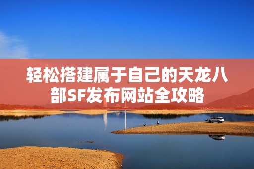 轻松搭建属于自己的天龙八部SF发布网站全攻略
