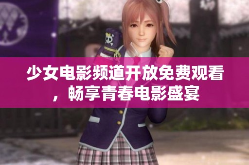 少女电影频道开放免费观看，畅享青春电影盛宴