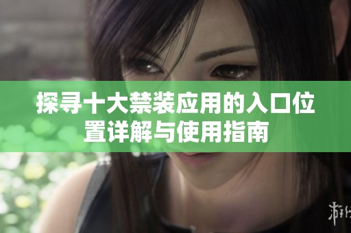 探寻十大禁装应用的入口位置详解与使用指南