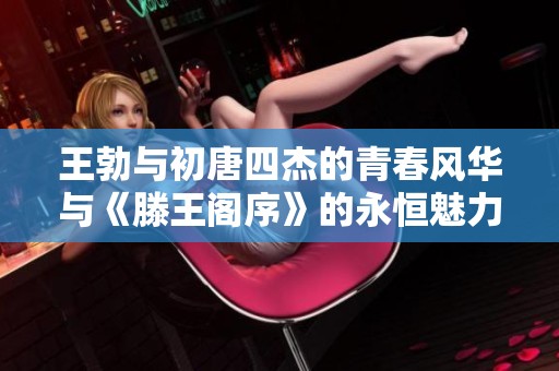 王勃与初唐四杰的青春风华与《滕王阁序》的永恒魅力