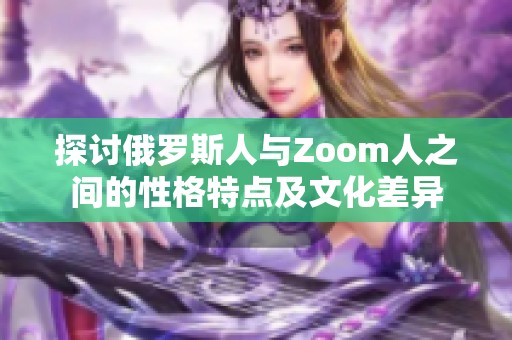 探讨俄罗斯人与Zoom人之间的性格特点及文化差异