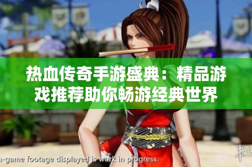 热血传奇手游盛典：精品游戏推荐助你畅游经典世界