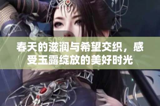 春天的滋润与希望交织，感受玉露绽放的美好时光