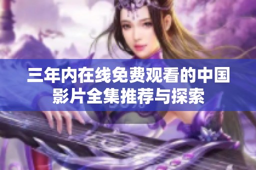 三年内在线免费观看的中国影片全集推荐与探索