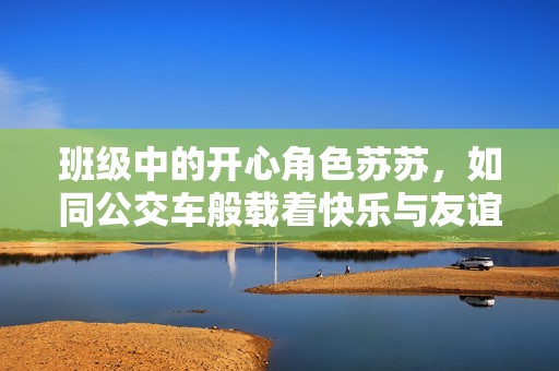 班级中的开心角色苏苏，如同公交车般载着快乐与友谊