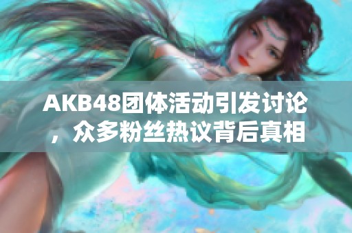AKB48团体活动引发讨论，众多粉丝热议背后真相