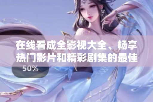 在线看成全影视大全、畅享热门影片和精彩剧集的最佳选择
