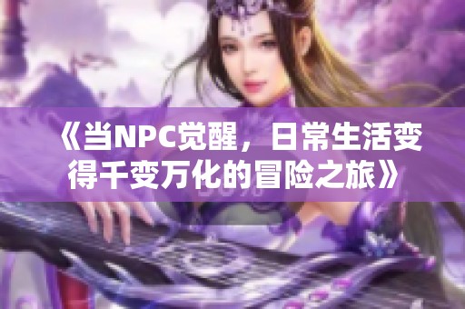 《当NPC觉醒，日常生活变得千变万化的冒险之旅》