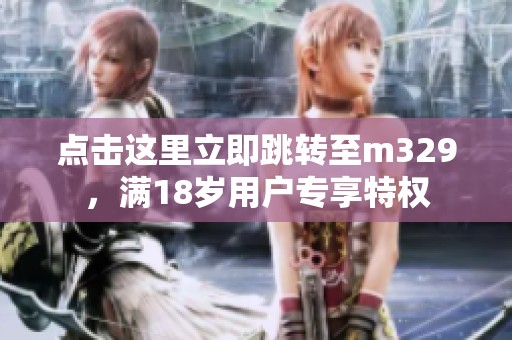 点击这里立即跳转至m329，满18岁用户专享特权