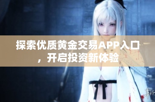 探索优质黄金交易APP入口，开启投资新体验