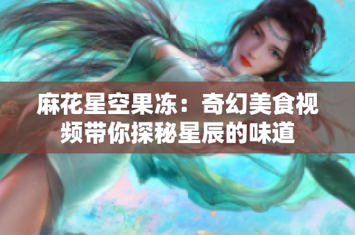 麻花星空果冻：奇幻美食视频带你探秘星辰的味道