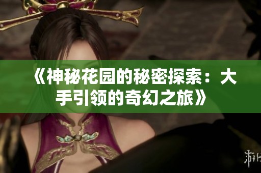 《神秘花园的秘密探索：大手引领的奇幻之旅》