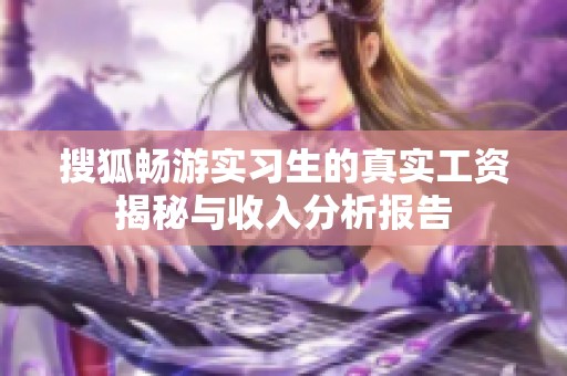搜狐畅游实习生的真实工资揭秘与收入分析报告